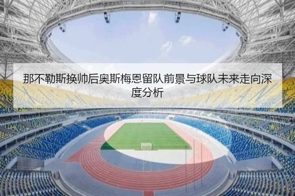 那不勒斯换帅后奥斯梅恩留队前景与球队未来走向深度分析