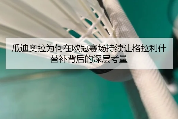 瓜迪奥拉为何在欧冠赛场持续让格拉利什替补背后的深层考量