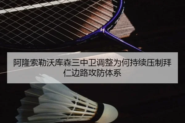 阿隆索勒沃库森三中卫调整为何持续压制拜仁边路攻防体系