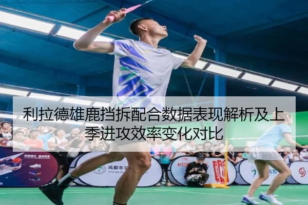 利拉德雄鹿挡拆配合数据表现解析及上季进攻效率变化对比