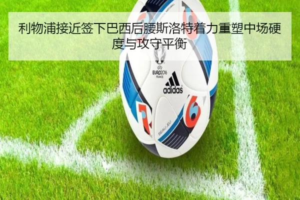 利物浦接近签下巴西后腰斯洛特着力重塑中场硬度与攻守平衡